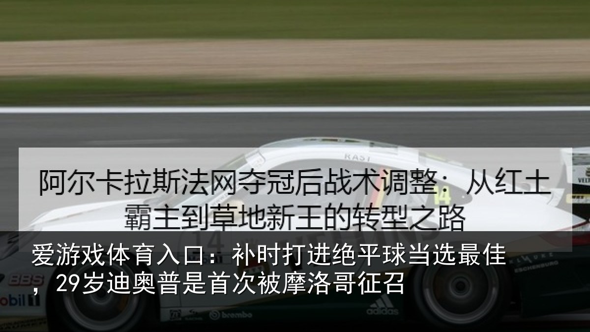 爱游戏体育入口：补时相关情况佳岁相关情况洛哥征召