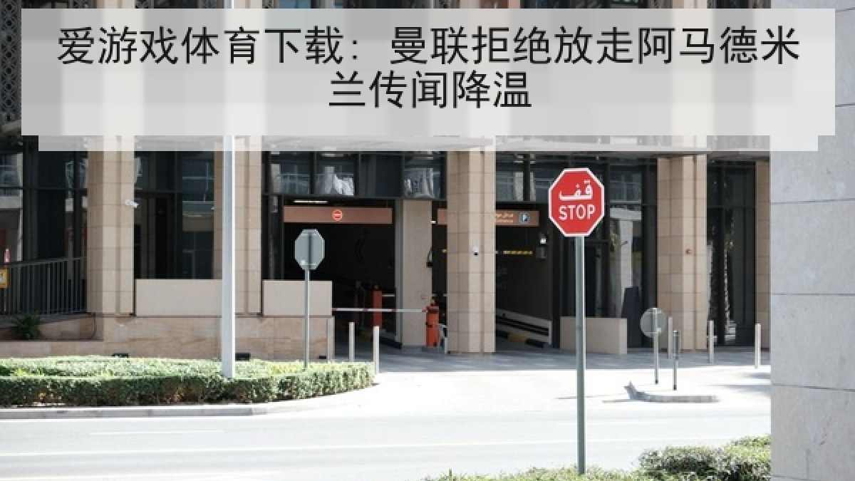 爱游戏体育下载: 曼联拒绝放走阿马德米兰传闻降温 爱游戏体育下载: 曼联拒绝放走阿马德米兰传闻降温