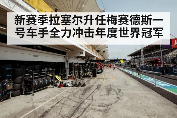 新赛季拉塞尔升任梅赛德斯一号车手全力冲击年度世界冠军