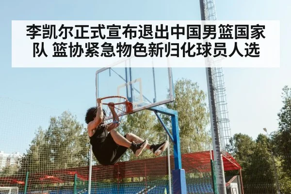 李凯尔正式宣布退出中国男篮国家队 篮协紧急物色新归化球员人选