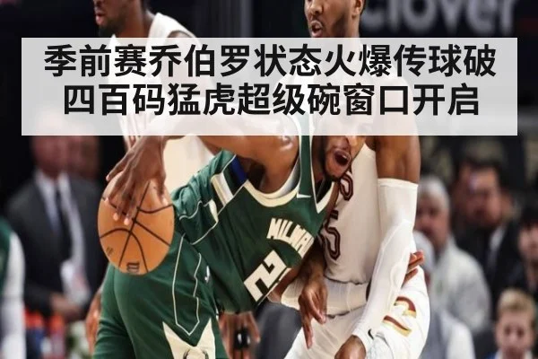 季前赛乔伯罗状态火爆传球破四百码猛虎超级碗窗口开启